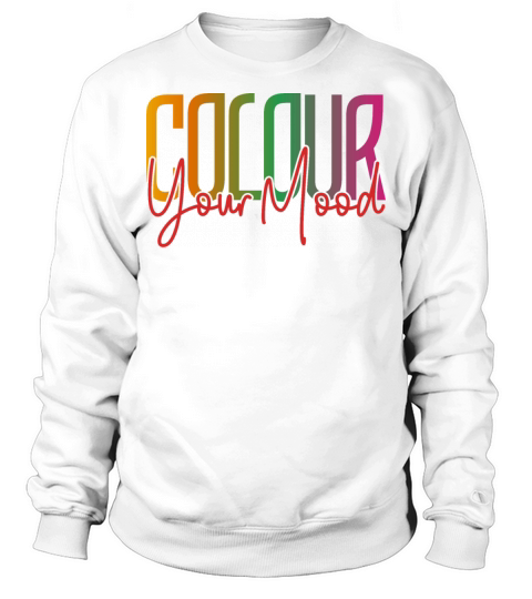 Color Colour your mood funny inspiration quotes Sweatshirt Unisex