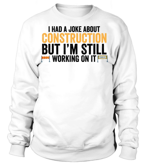 I Had A Joke About Construction But Im Still Sweatshirt Unisex