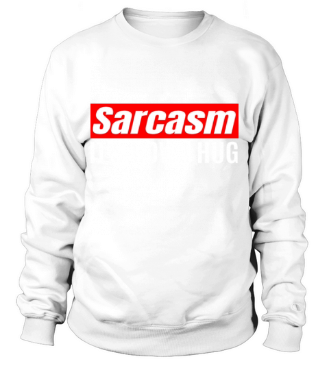 Sarcasm Its How I Hug - Funny Sarcastic Sweatshirt Unisex