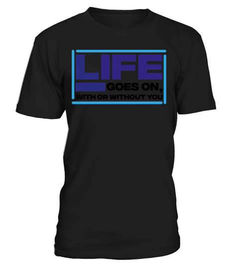 life goes on with or without you - motivational T-Shirt Unisex