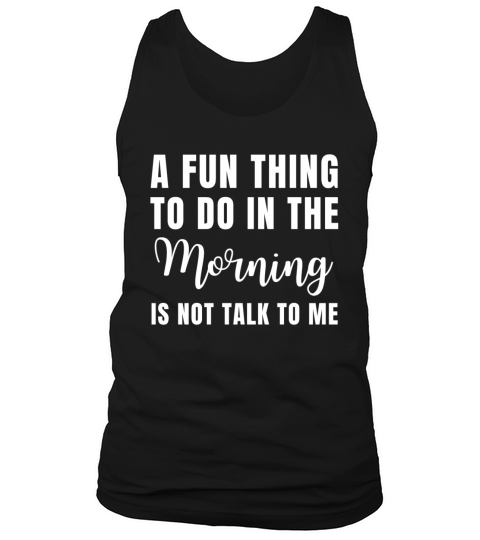 A Fun Thing To Do In The Morning Is Not Talk To Me Tank Top Unisex