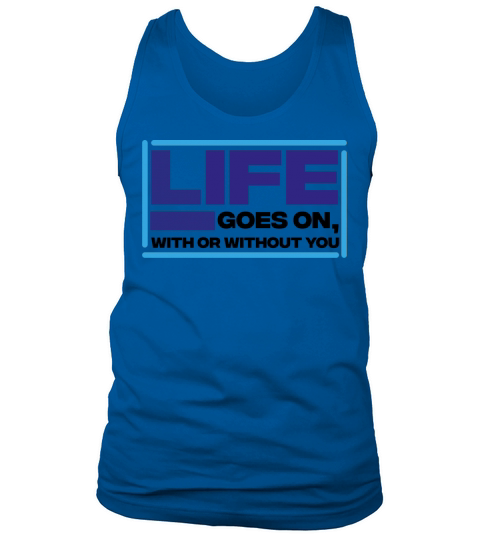 life goes on with or without you - motivational Tank Top Unisex