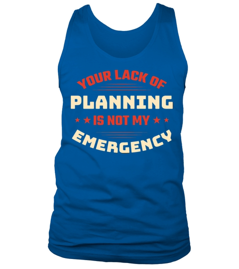 YOUR LACK OF PLANNING IS NOT MY EMERGENCY Tank Top Unisex