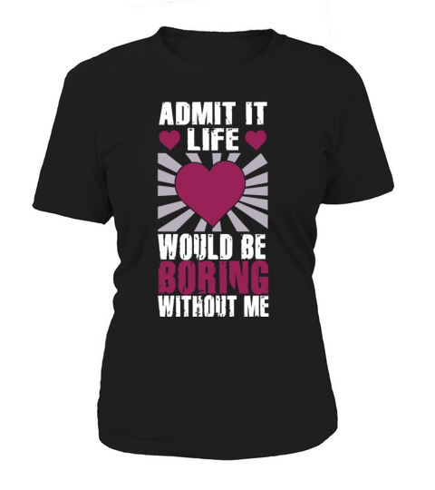 Admit It Life Would Be Boring Without Me Women's T-Shirt
