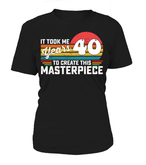 It Took Me 40 Years To Create This Masterpiece Women's T-Shirt