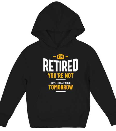 Im Retired Youre Not Have Fun at Work Tomorrow Kids Hoodie
