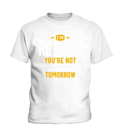 Im Retired Youre Not Have Fun at Work Tomorrow Kids T-Shirt
