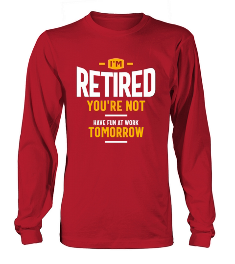 Im Retired Youre Not Have Fun at Work Tomorrow Long sleeved Unisex