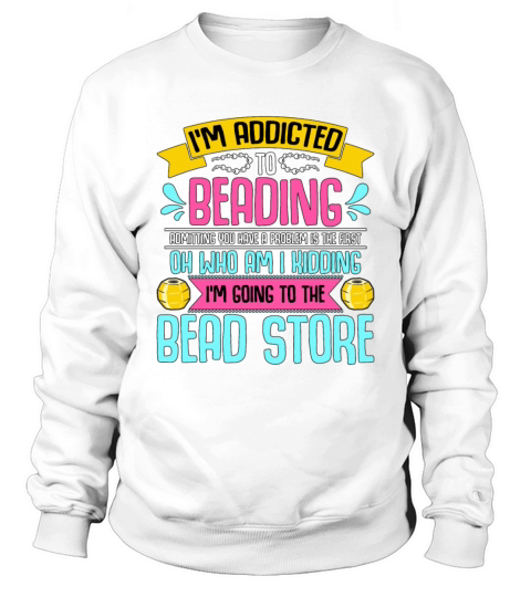 Beading Im Addicted To Beading Beadwork Beader Sweatshirt Unisex