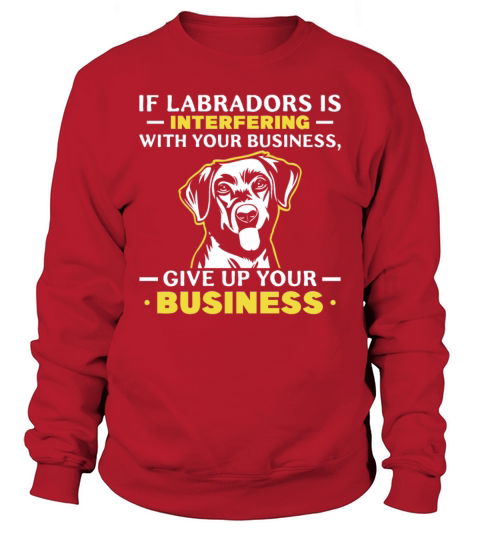 if Labradors is interfering with your business Sweatshirt Unisex
