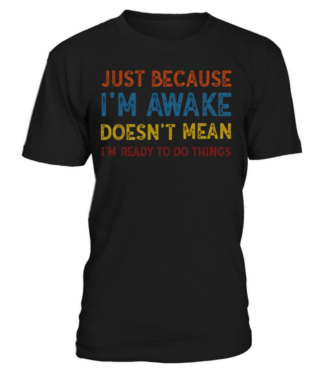 Because Im Awake Doesnt Mean Im Ready To Things T-Shirt Unisex