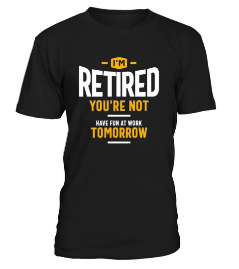 Im Retired Youre Not Have Fun at Work Tomorrow T-Shirt Unisex