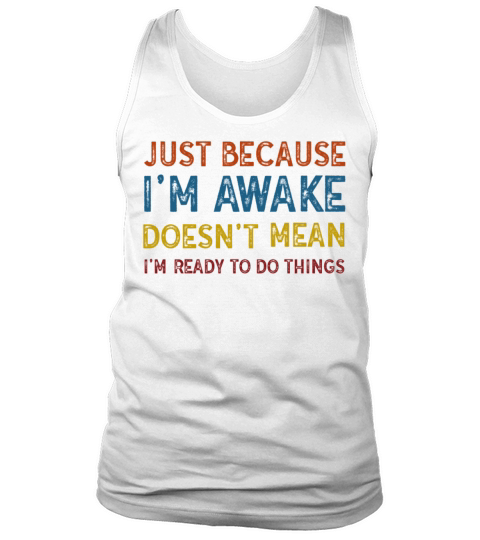 Because Im Awake Doesnt Mean Im Ready To Things Tank Top Unisex