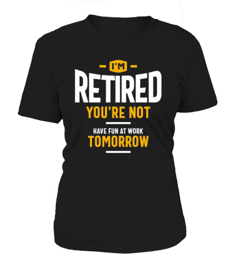 Im Retired Youre Not Have Fun at Work Tomorrow Women's T-Shirt