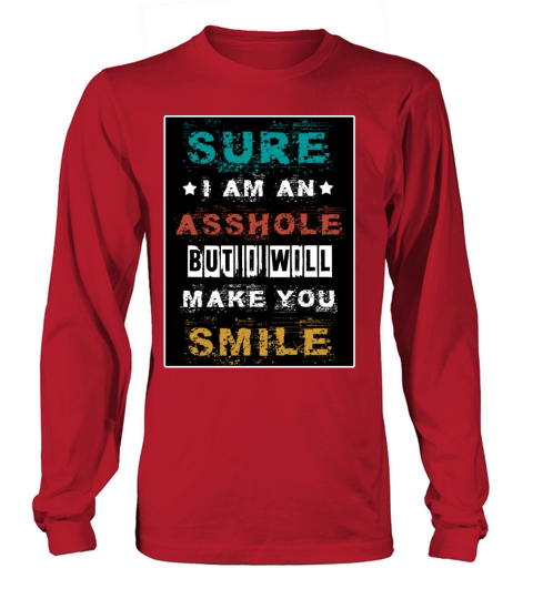 SURE IAM AN ASSHOLE BUT I WILL MAKE YOU SMILE Long sleeved Unisex