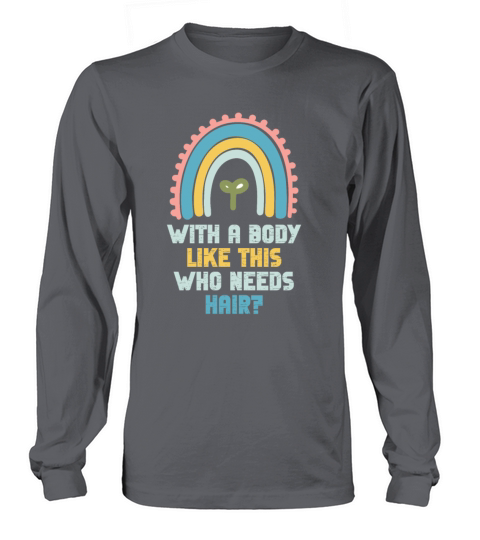 With A Body Like This Who Needs Hair Long sleeved Unisex