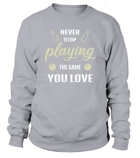 Bowling Gift Never stop playing the game you love Sweatshirt Unisex