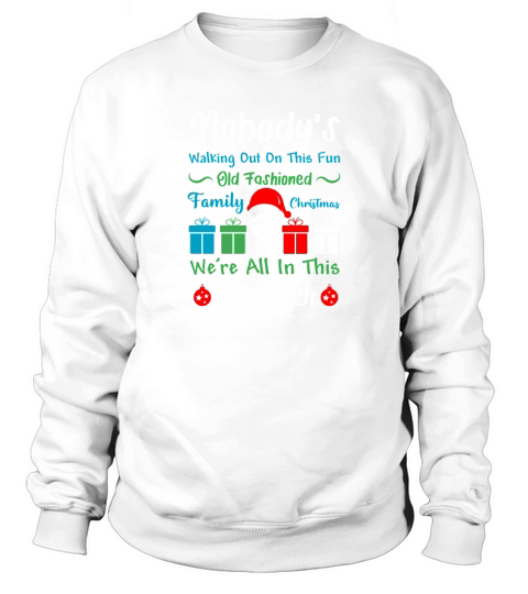 Nobodys Walking Out On This Fun old Fashioned Family Christmas Were All In This Together Sweatshirt Unisex