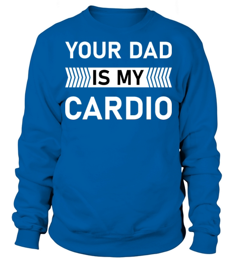 Your Dad Is My Cardio Shirts Fathers Sweatshirt Unisex