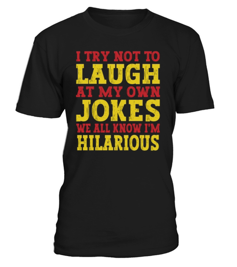 I Try Not To Laugh At My Own Jokes We All Know Im T-Shirt Unisex