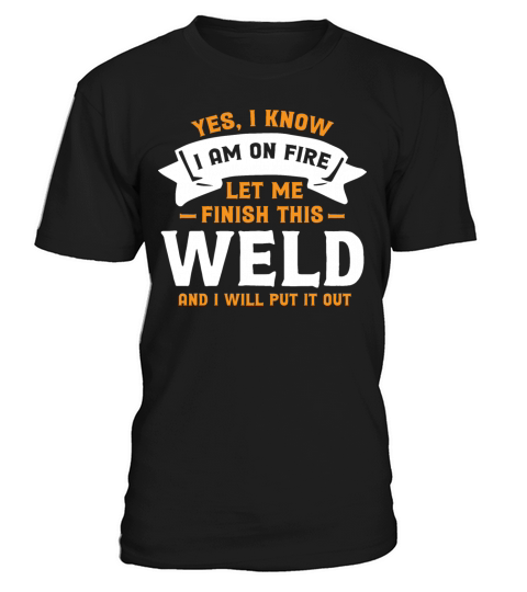 Yes I Know I Am On Fire - Funny Welder Quote T-Shirt Unisex