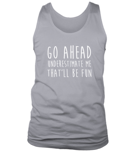 Go Ahead Underestimate Me That ll Be Fun TShirt Tank Top Unisex