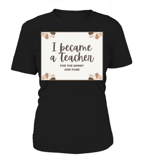 I became a teacher for the money and fame Women's T-Shirt