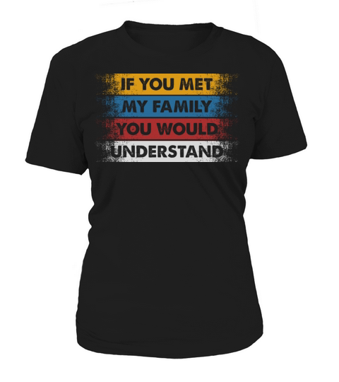If You Met My Family You Would Understand Funny Women's T-Shirt