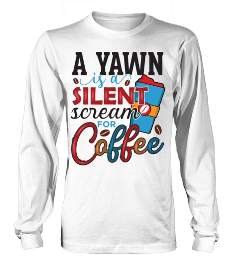 A yawn is a silent scream for Coffee lover Long sleeved Unisex