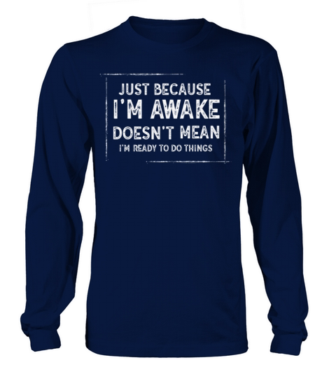 Because Im Awake Doesnt Mean Im Ready To Things Long sleeved Unisex
