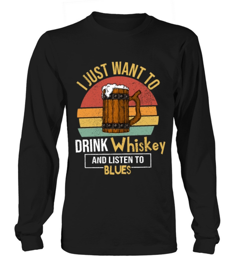 I Just Want To Drink Whiskey And Listen To Blues Long sleeved Unisex