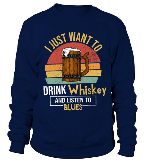 I Just Want To Drink Whiskey And Listen To Blues Sweatshirt Unisex
