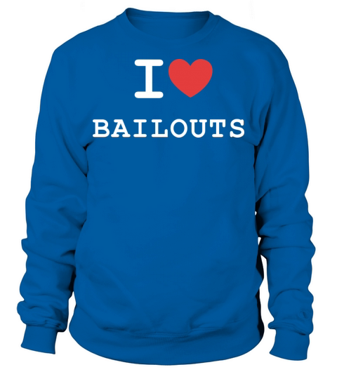 I Love Bailouts Apparel Sweatshirt Unisex