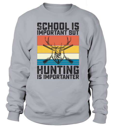 School Is Important But Hunting Is Importanter Sweatshirt Unisex