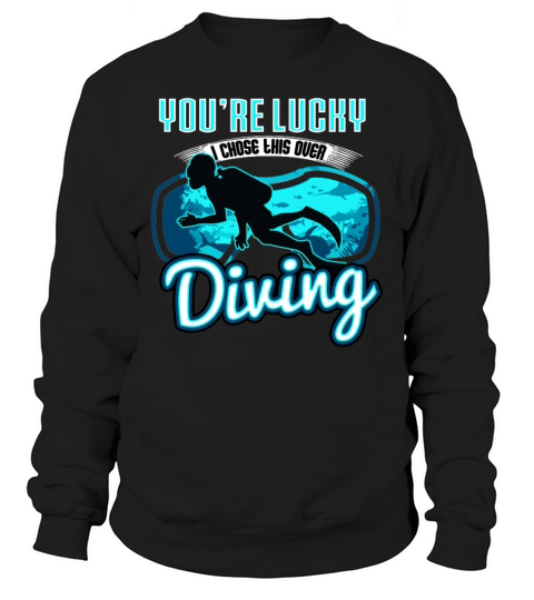 Youre Lucky I Chose This Over Diving Sweatshirt Unisex