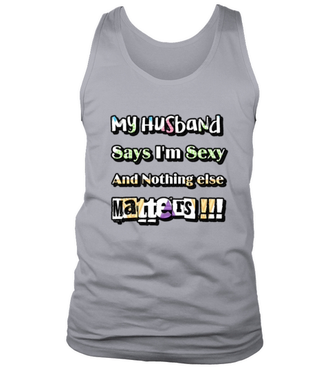 My Husband Says Im Sexy And Nothing Else Matters Tank Top Unisex