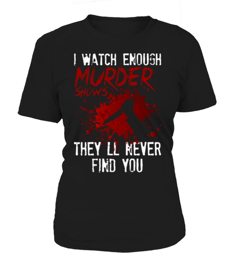 I Watch Enough Murder Shows Theyll Never Find You Women's T-Shirt