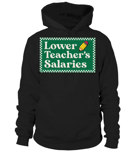 Lower teachers salaries - funny quote Hoodie Unisex