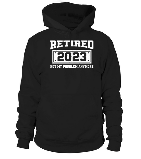 Retired 2023 Not My Problem Anymore Retiring Hoodie Unisex