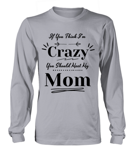 If You Think Im Crazy You Should Meet My Mom Long sleeved Unisex