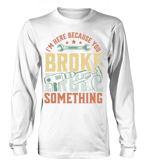 Im Here Because You Broke Something Handyman Long sleeved Unisex