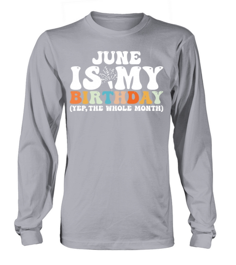 June Is My Birthday Monthth Yep The Whole Month Long sleeved Unisex
