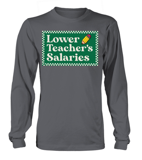 Lower teachers salaries - funny quote Long sleeved Unisex