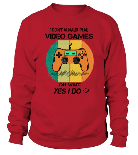 I Dont Always Play Video Games Oh Wait Yes I Do Sweatshirt Unisex