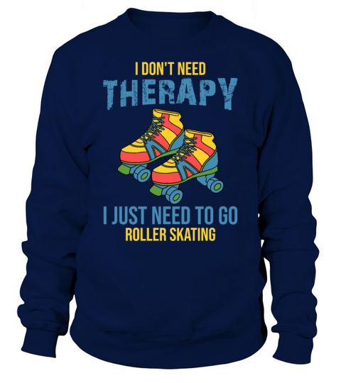 I Dont Need Therapy I Just Need To Go Roller Skat Sweatshirt Unisex