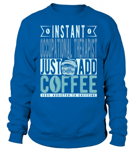 Instant Occupational Therapist Just Add Coffee Sweatshirt Unisex