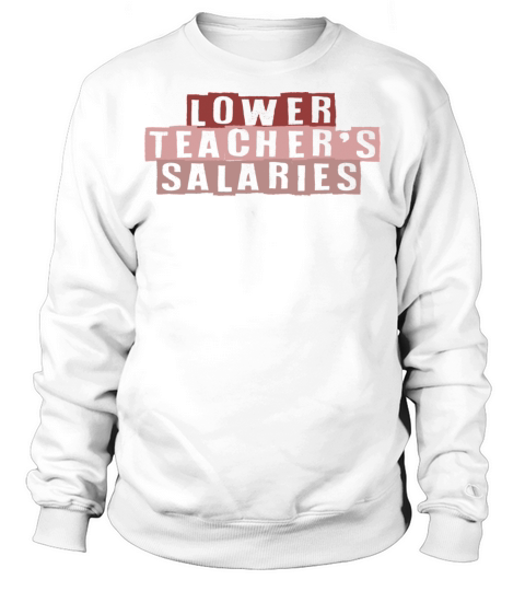 Lower Teacher Salaries Sweatshirt Unisex