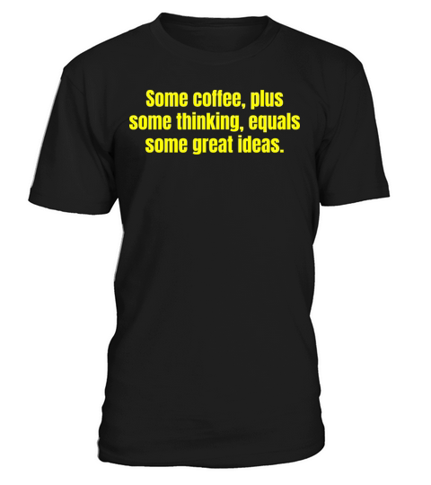 Coffee Is Always A Good Idea - Funny Coffee Quotes T-Shirt Unisex