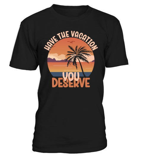 Have The Vacation You Deserve Cool Saying Beach T-Shirt Unisex
