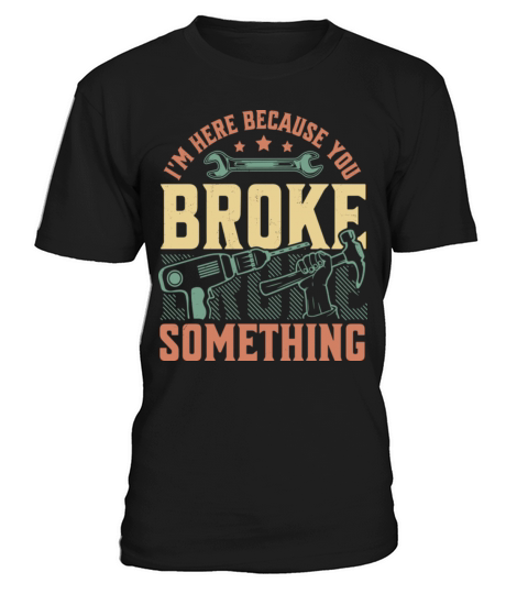 Im Here Because You Broke Something Handyman T-Shirt Unisex